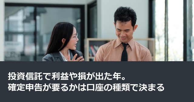投資信託で利益や損が出た年。確定申告が要るかは口座の種類で決まる