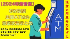 【2024年最新版】GW期間中の主要ATMの営業状況まとめ（ゆうちょ・三井住友UFJ・みずほ・りそな・横浜・イオン・セブン・auじぶん・ソニー）事前に準備する現金の目安 画像