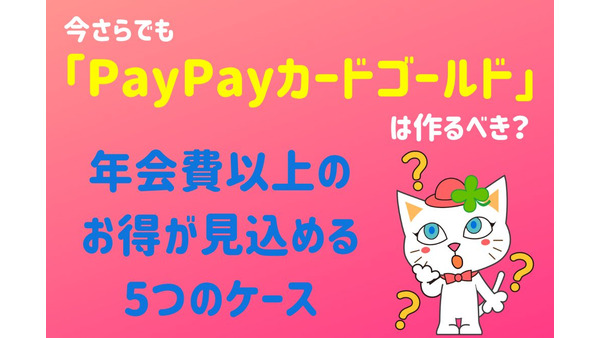 【PayPay】今さらでも「PayPayカードゴールド」は作るべき？　年会費以上のお得が見込める5つのケース 画像