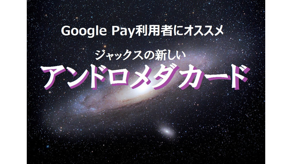 Google Pay利用者は2%ポイント還元も　ジャックスの新「アンドロメダカード」 画像