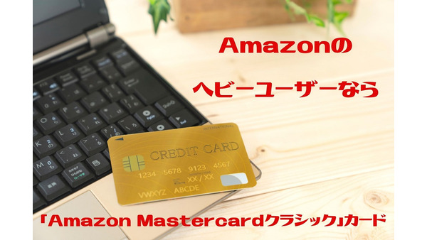 Amazonヘビーユーザーなら「Amazon Mastercardクラシック」がおすすめ　メリット・デメリットを解説 画像