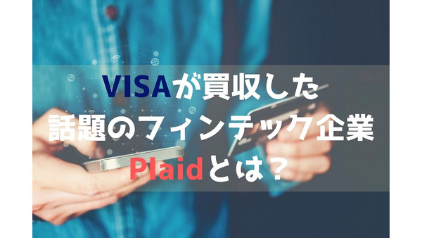 VISAが約5800億円で買収した「Plaid」　米国で4人に1人が使用するサービスの内容と今後の展望