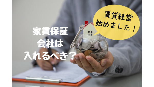 【賃貸経営】家賃保証会社は入れるべきか　メリット・デメリットを解説