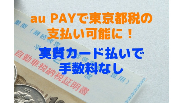 【au PAY】東京都税の支払い可　実質カード払いで手数料なし　「au PAYカード」からのチャージならWポイントで1.5％還元 画像