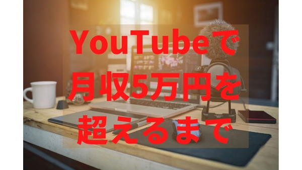 YouTubeで「月収5万円」を超えるまでに要した期間、収益化の分岐点、現在の単価 画像