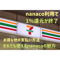 【セブン-イレブン】nanaco利用で1%還元が終了　お得な他の支払い方法、それでも使うべきnanacoの魅力