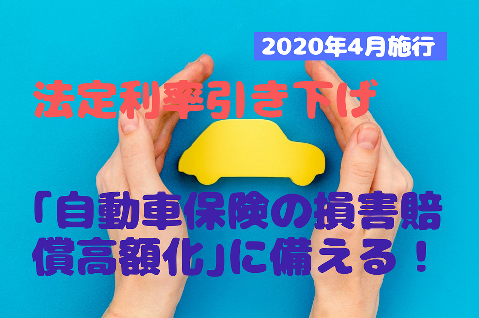 【2020年4月施行】法定利率引き下げの影響 「自動車保険の損害賠償高額化」に備え、補償額は7,000万円に設定を！