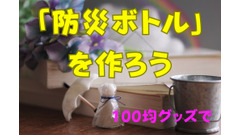 100均グッズで水害にも強い「防災ボトル」を作ろう 画像