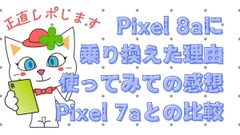 Google謹製「Pixel 8a」良コスパな廉価版最新スマホ　7aから乗り換えと正直な使用レビュー 画像