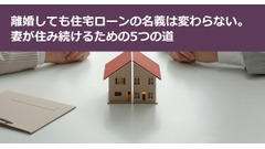離婚しても住宅ローンの名義は変わらない。妻が住み続けるための5つの道 画像