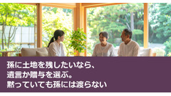 孫に土地を残したいなら、遺言か贈与を選ぶ。黙っていても孫には渡らない 画像