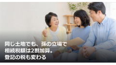 同じ土地でも、孫の立場で相続税額は2割加算。登記の税も変わる 画像