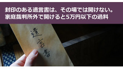 封印のある遺言書を実家で見つけても、その場では開けない。家庭裁判所外で開けると5万円以下の過料 画像