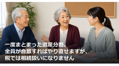 一度まとまった遺産分割。全員が合意すればやり直せますが、税では相続扱いになりません 画像