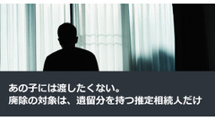 あの子には渡したくない。廃除の対象は、遺留分を持つ推定相続人だけ 画像