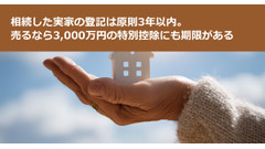 相続した実家の登記は原則3年以内。売るなら3,000万円の特別控除にも期限がある 画像