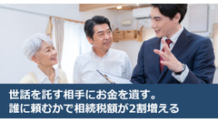 世話を託す相手にお金を遺す。誰に頼むかで相続税額が2割増える 画像