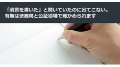 「遺言を書いた」と聞いていたのに出てこない。有無は法務局と公証役場で確かめられます 画像