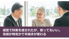 遺言で財産を渡されたが、断ってもいい。包括か特定かで手続きが変わる 画像