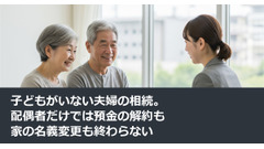 子どもがいない夫婦の相続。配偶者だけでは預金の解約も家の名義変更も終わらない 画像