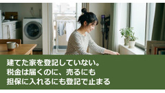 建てた家を登記していない。税金は届くのに、売るにも担保に入れるにも登記で止まる 画像