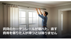 賃貸のカーテンレールが壊れた、直す費用を借りた人が持つとは限りません 画像