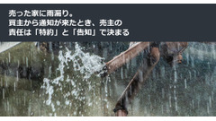 売った家に雨漏り。買主から通知が来たとき、売主の責任は「特約」と「告知」で決まる 画像