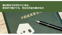 親の家を子が代わりに売る。委任状で動けても、売主も代金も親のもの 画像