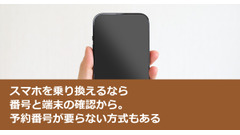 スマホを乗り換えるなら番号と端末の確認から。予約番号が要らない方式もある 画像