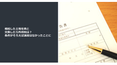 相続した土地を隣と交換したら所得税は？ 条件がそろえば譲渡はなかったことに 画像