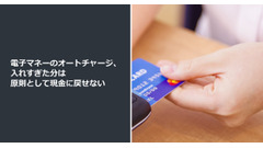 電子マネーのオートチャージ、入れすぎた分は原則として現金に戻せない 画像