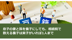 息子の妻と孫を養子にしても、相続税で数える養子は実子がいれば1人まで 画像