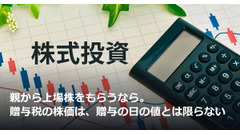 親から上場株をもらうなら。贈与税の株価は、贈与の日の値とは限らない 画像