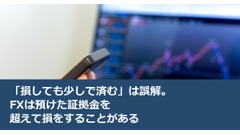 「損しても少しで済む」は誤解。FXは預けた証拠金を超えて損をすることがある 画像
