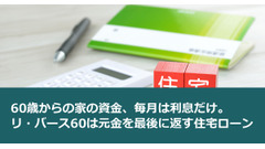 60歳からの家の資金、毎月は利息だけ。リ・バース60は元金を最後に返す住宅ローン 画像