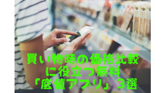 買い物時の価格比較に役立つ　便利な無料「底値アプリ」3選 画像