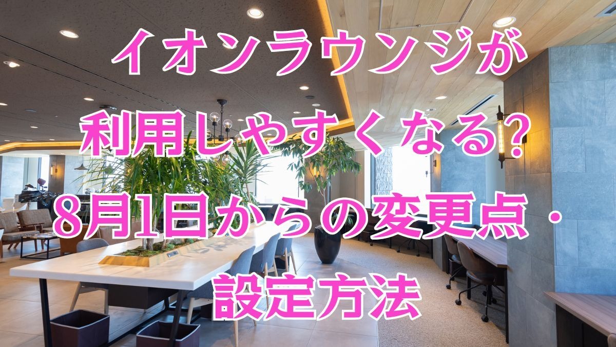 イオン　株主　ラウンジ 株主優待】イオンラウンジが利用しやすくなる？8月1日からの変更点