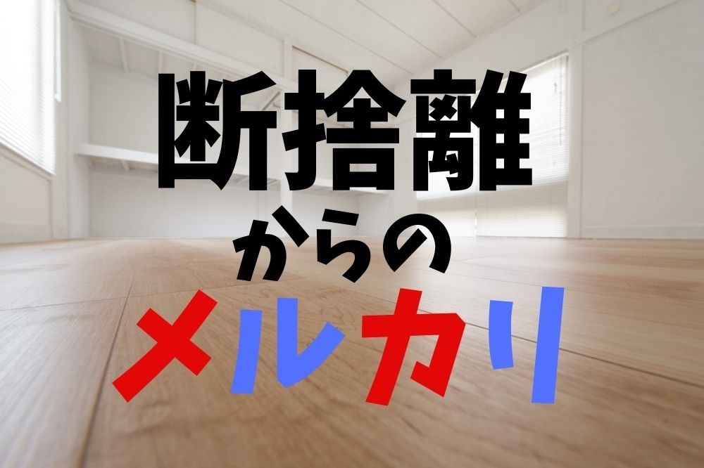 断捨離→メルカリ出品でお小遣い稼ぎ 効率よく進めるポイント3つと売れ