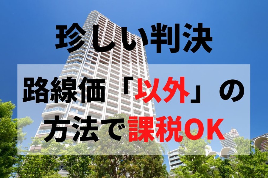 路線価「以外」の方法で課税適法の判決