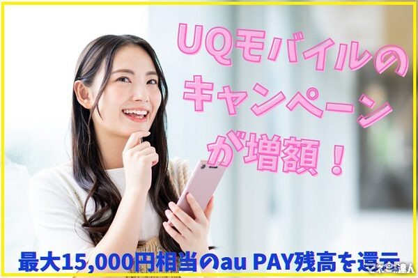 【2022年5月最新版】UQモバイルのキャンペーンが増額！　最大1万5000円相当のau PAY残高を還元