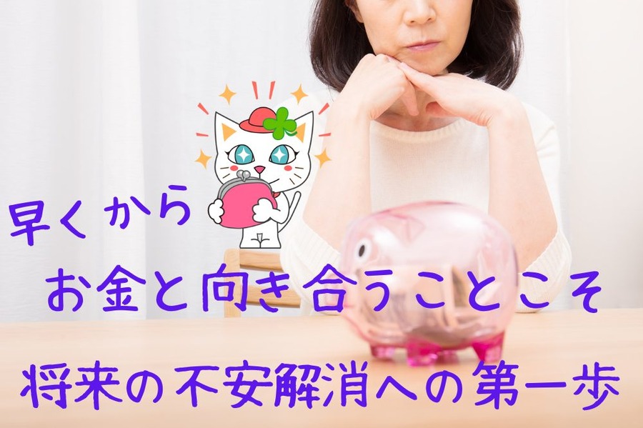 早くからお金と向き合うことこそ、将来の不安解消への第一歩