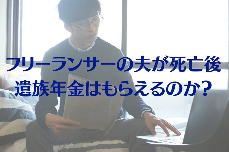 フリーランサーの夫が死亡後 遺族年金はもらえるのか？