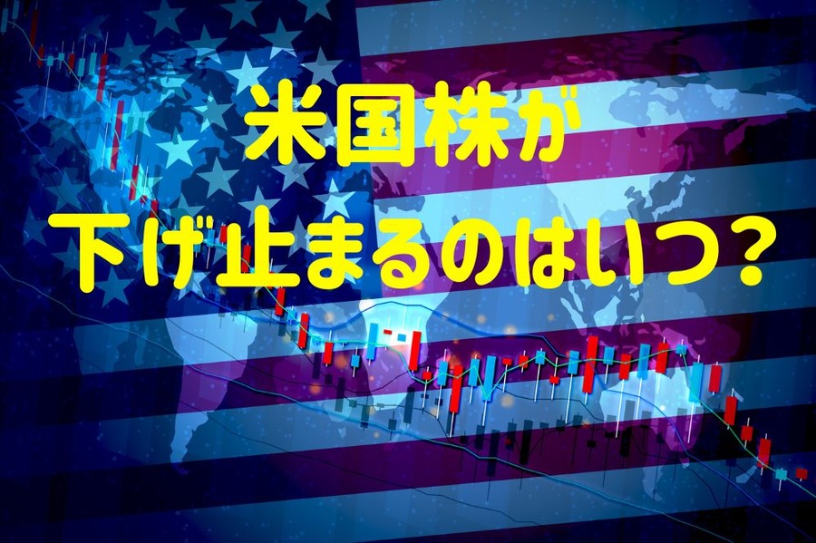 米国株が 下げ止まるのはいつ？