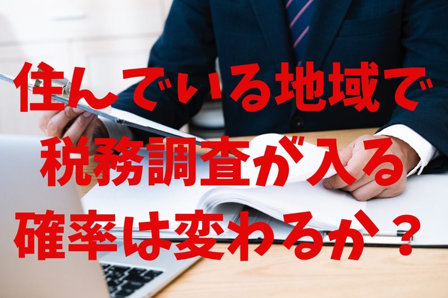 住んでいる地域によって税務調査が入る確率は変わる