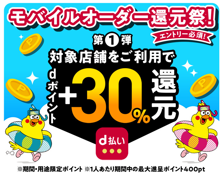 モバイルオーダー還元祭!エントリー必須！ 第一弾 対象店舗をご利用でdポイント+30%還元 ※期間・用途限定ポイント ※1人あたり期間中の最大進呈ポイント400pt