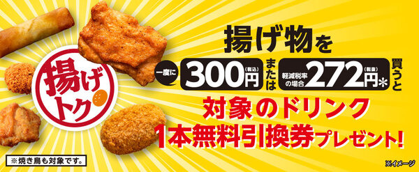 揚げ物を一度に税込300円または 軽減税率の場合 税抜272円＊買うと 対象のドリンク1本無料引換券プレゼント！ ※焼き鳥も対象です。