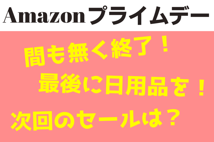 【Amazonプライムデー】間も無く終了！最後に日用品を！次のセールはいつ？？
