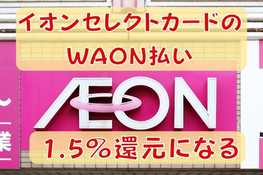 イオンで1.5%還元になる「イオンカードセレクトのWAON支払い」　必ずもらえる2つの設定手順と注意点