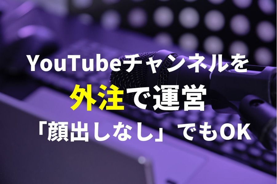 YouTubeチャンネルを外注で運営「顔出しなし」でもOK