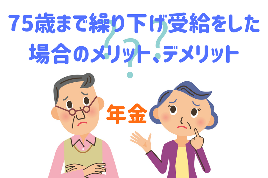 75歳まで年金を繰り下げ受給をした場合のメリット、デメリット